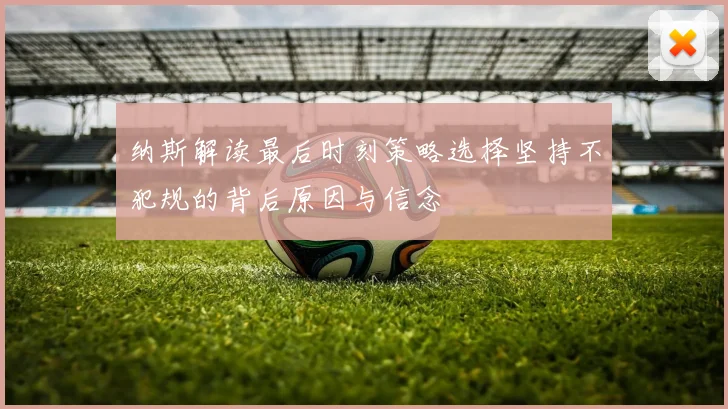 纳斯解读最后时刻策略选择坚持不犯规的背后原因与信念