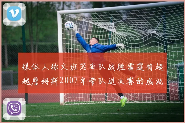 媒体人称文班若率队战胜雷霆将超越詹姆斯2007年带队进决赛的成就