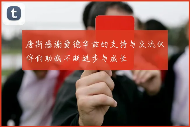 唐斯感谢爱德华兹的支持与交流伙伴们助我不断进步与成长