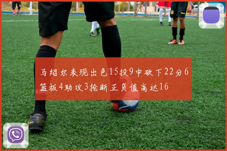 马绍尔表现出色15投9中砍下22分6篮板4助攻3抢断正负值高达16