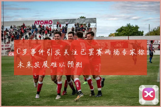 C罗事件引发关注已罢赛两场专家称未来发展难以预测