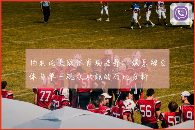 伯利论美欧体育场差异：娱乐综合体与单一观众功能的对比分析