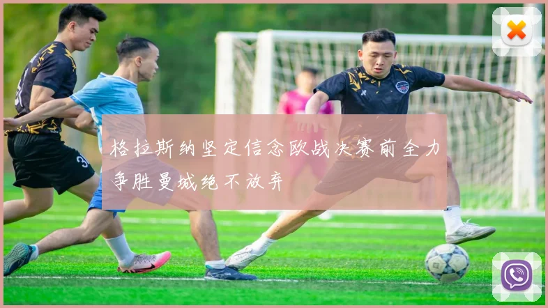 格拉斯纳坚定信念欧战决赛前全力争胜曼城绝不放弃